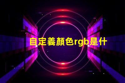 自定義顏色rgb是什么意思 顏色模式rgb什么意思